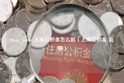 黄山上海公积金怎么起（上海公积金 流程）