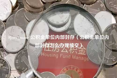 黄山公积金单位内部封存（公积金单位内部封存怎么办理续交）