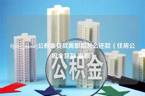 黄山公积金贷款离职后怎么还款（住房公积金贷款 离职）