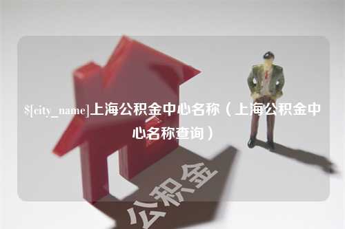 黄山上海公积金中心名称（上海公积金中心名称查询）