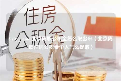 黄山北京离职公积金怎么取出来（北京离职住房公积金个人怎么提取）