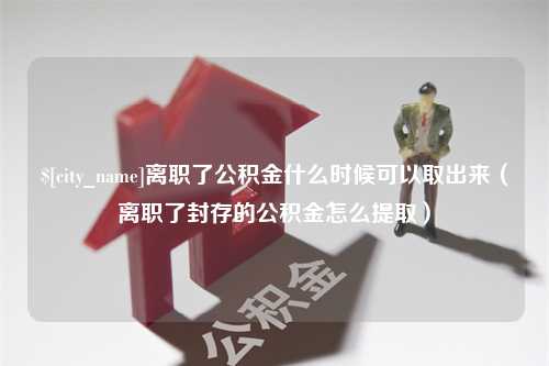 黄山离职了公积金什么时候可以取出来（离职了封存的公积金怎么提取）