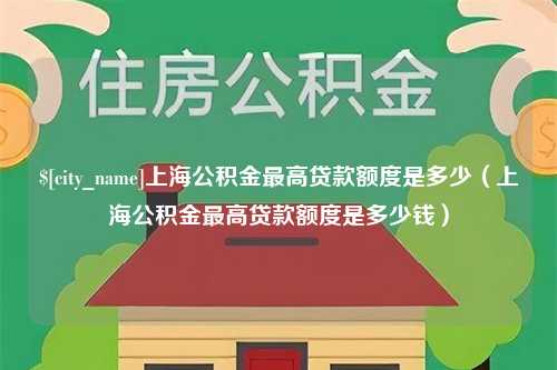 黄山上海公积金最高贷款额度是多少（上海公积金最高贷款额度是多少钱）